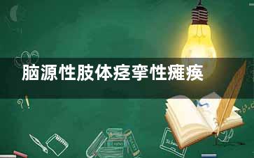 脑源性肢体痉挛性瘫痪的发病率如何(脑源性肢体痉挛症状)