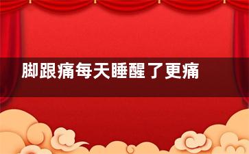 脚跟痛每天睡醒了更痛是什么原因(每次睡觉起来脚跟痛)