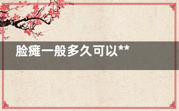 脸瘫一般多久可以***(面瘫一般多久可以***)