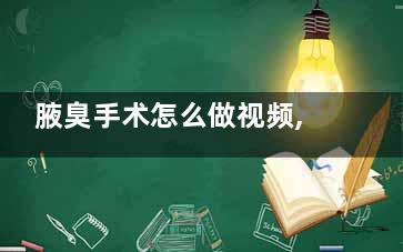 腋臭手术怎么做视频,腋臭手术怎么做视频教程