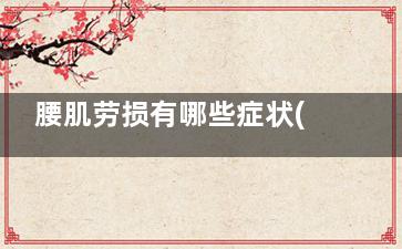 腰肌劳损有哪些症状(腰肌劳损有哪些症状男)