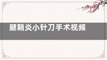 腱鞘炎小针刀手术视频,腱鞘炎小针刀手术后怎么锻炼