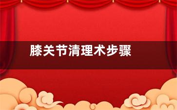 膝关节清理术步骤