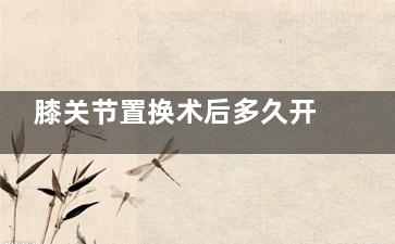 膝关节置换术后多久开始***训练(膝关节置换术后多久能正常走路)