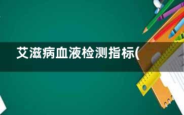 艾滋病血液检测指标(艾滋病血液检测和唾液检测哪个准)