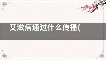 艾滋病通过什么传播(艾滋病通过什么传染给别人)
