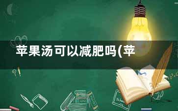 苹果汤可以减肥吗(苹果汤可以减肥不)