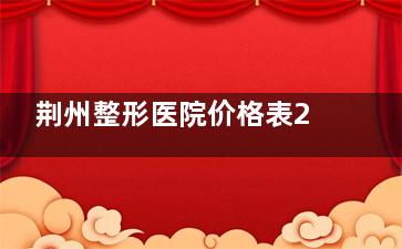 荆州整形医院价格表2025年揭晓:内切眼袋4000元起、鼻修复2.8W元起、吸脂2W元起！（附:中爱医院更新价）