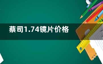蔡司1.74镜片价格表来看,泽锐1344元起/新清锐1280元起/智锐镜1500元起,不同度数价格不同