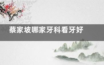 蔡家坡哪家牙科看牙好？本地同乡常去的这几家牙科技术好还便宜