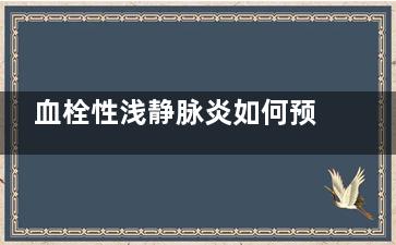 血栓性浅静脉炎如何预防(血栓性浅静脉炎多见于股肿后期)