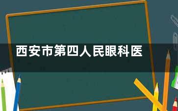西安市第四人民眼科医院预约全攻略：抢号技巧+避坑，附上两大院区路线导航，手慢无号！