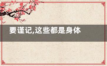 要谨记,这些都是身体发出的求救信号,身体哪些疾病