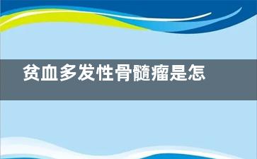 贫血多发性骨髓瘤是怎么回事(骨髓增生性贫血***吗)
