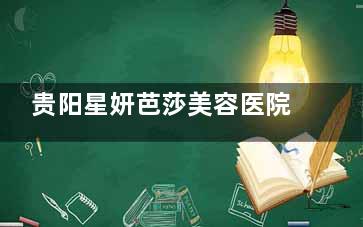 贵阳星妍芭莎美容医院植发科2025收费标准公布：植发手术8888元起，发际线调整6800元起！