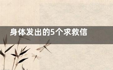 身体发出的5个求救信号,你知道几个？(身体发出5个信号是糖尿病)