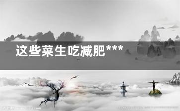 这些菜生吃减肥***很神奇