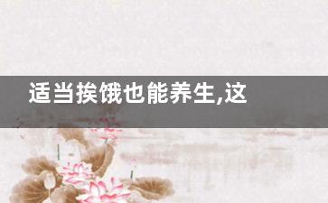 适当挨饿也能养生,这是真还是假？,挨饿的好处