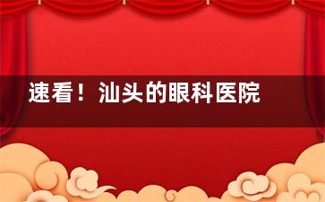 速看！汕头的眼科医院收费价目表更新啦：激光近视手术6600+/白内障1w+/晶体植入3w+/青光眼3600+