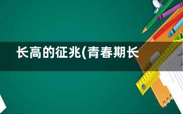 长高的征兆(青春期长高的征兆)