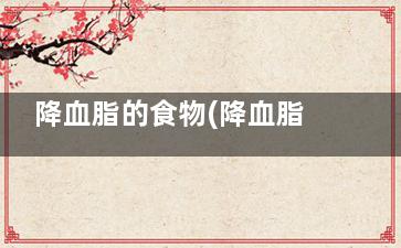 降血脂的食物(降血脂的食物及蔬菜)