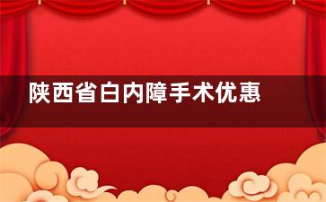 陕西省白内障手术优惠政策解读！附陕西省白内障优惠政策申请攻略~