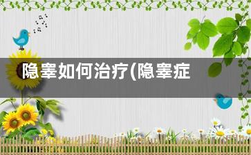 隐睾如何治疗(隐睾症如何治疗)