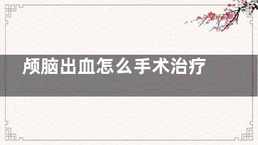 颅脑出血怎么手术治疗(脑出血手如何***)