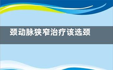 颈动脉狭窄治疗该选颈动脉支架还是颈动脉剥脱(颈动脉狭窄治疗费用走***)