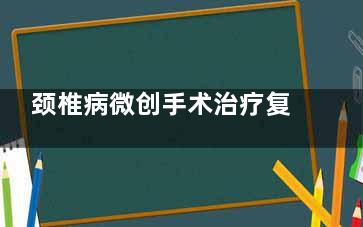 颈椎病微创手术治疗复发吗(颈椎病微创手术注射胶原酶)