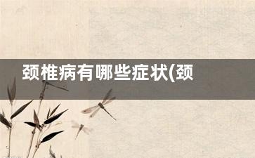 颈椎病有哪些症状(颈椎病有哪些症状头晕如何治疗)