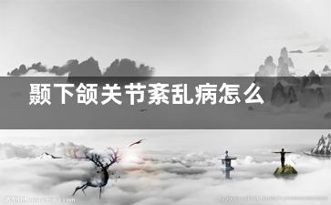 颞下颌关节紊乱病怎么治疗(颞下颌关节紊乱怎么按摩***)
