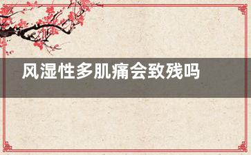 风湿性多肌痛会致残吗