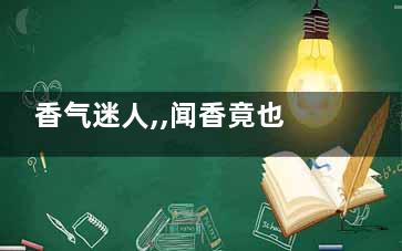香气迷人,,闻香竟也能防病(闻到香香的)