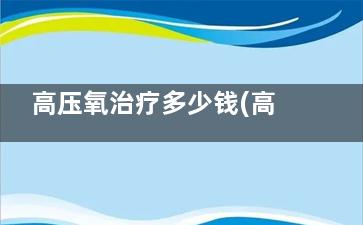 高压氧治疗多少钱(高压氧治疗多少时间)
