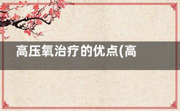 高压氧治疗的优点(高压氧治疗的缺点)