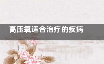 高压氧适合治疗的疾病有哪些(高压氧治疗是啥)