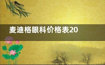 麦迪格眼科价格表2025年全线更新:不同地区各项目报价均在这一篇,附地址~