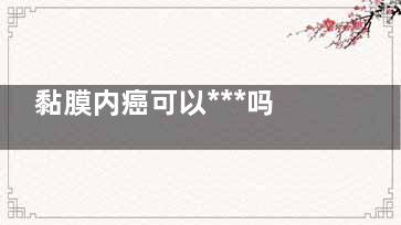黏膜内癌可以***吗(什么是粘膜内癌***吗)